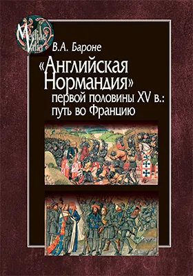 «Английская Нормандия» первой половины XV в.: путь во Францию: монография