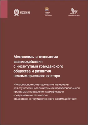 Механизмы и технологии взаимодействия с институтами гражданского общества и развития некоммерческого сектора: информационно-методические материалы для слушателей дополнительной профессиональной программы повышения квалификации «Современные технологии общественно-государственного взаимодействия»: методическое пособие