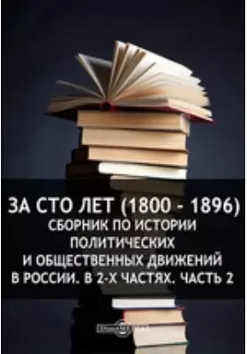 За сто лет (1800 - 1896). Сборник по истории политических и общественных движений в России. В 2-х ч