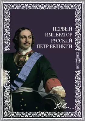 Первый император русский Петр Великий. Преобразователь России