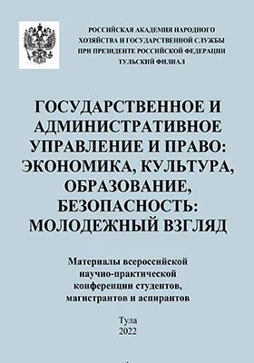 Государственное и административное управление и право: экономика, культура, образовании, безопасность: молодежный взгляд: материалы всероссийской научно-практической конференции студентов, магистрантов и аспирантов, 25–26 апреля 2022 г.: материалы конференций