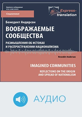 Воображаемые сообщества: размышления об истоках и распространении национализма = Imagined Communities: Reflections on the Origin and Spread of Nationalism: краткое содержание всех глав книги: научно-популярное аудиоиздание