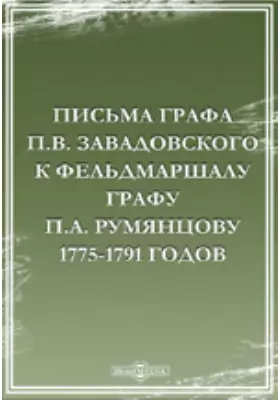 Письма графа П. В. Завадовского к фельдмаршалу графу П. А. Румянцову 1775-1791 годов