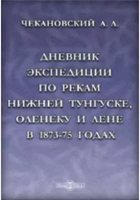 Дневник экспедиции по рекам Нижней Тунгуске, Оленеку и Лене в 1873-75 годах