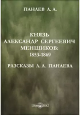 Князь Александр Сергеевич Меншиков: 1853-1869. Разсказы А.А. Панаева
