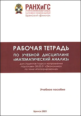 Рабочая тетрадь по учебной дисциплине «Математический анализ»: для студентов 1 курса направления подготовки 38.03.01 «Экономика» по теме «Интегрирование»: рабочая тетрадь