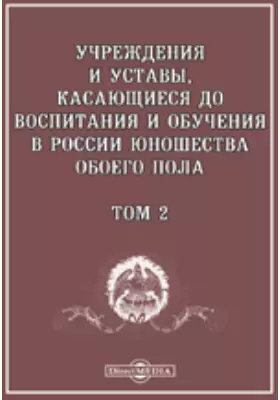 Учреждения и Уставы, касающиеся до воспитания и обучения в России юношества обоего пола