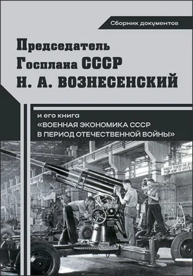 Председатель Госплана СССР Н. А. Вознесенский и его книга «Военная экономика СССР в период Отечественной войны»