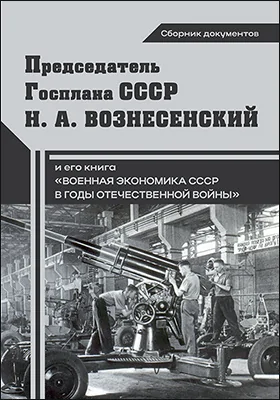 Председатель Госплана СССР Н. А. Вознесенский и его книга «Военная экономика СССР в годы Отечественной войны»