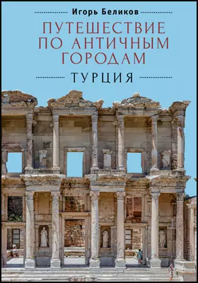 Путешествие по античным городам. Турция: научно-популярное издание