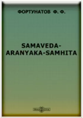 Samaveda-Aranyaka-Samhita. (Исследование на русском языке). В приложении: несколько страниц из сравнительной грамматики индоевропейских языков