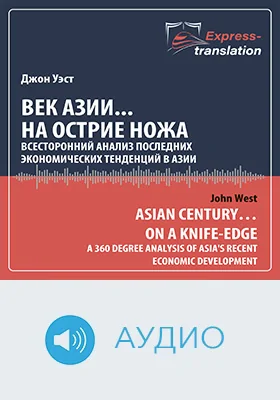 Век Азии.. на острие ножа: всесторонний анализ последних экономических тенденций в Азии = Asian Century… on a Knife-edge: A 360 Degree Analysis of Asias Recent Economic Development: краткое содержание всех глав книги и полный перевод фрагмента: научное аудиоиздание