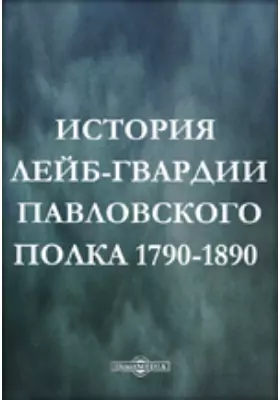История лейб-гвардии Павловского полка 1790-1890 гг.