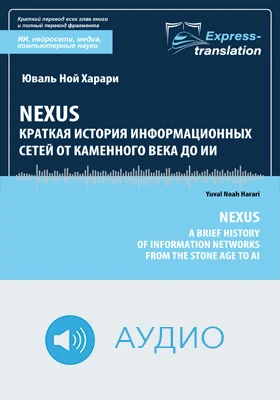 Nexus: краткая история информационных сетей от каменного века до ИИ = Nexus: A Brief History of Information Networks from the Stone Age to AI: краткое содержание всех глав книги и полный перевод фрагмента: научно-популярное аудиоиздание