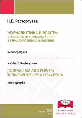 Журналистика и власть: особенности взаимодействия в странах Латинской Америки = JOURNALISM AND POWER: INTERACTION FEATURES IN LATIN AMERICA: монография