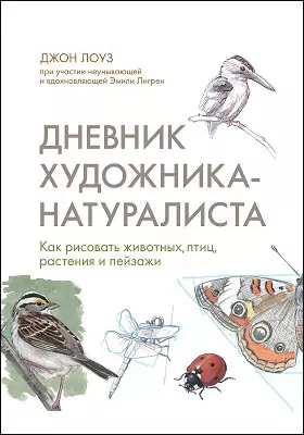 Дневник художника-натуралиста: как рисовать животных, птиц, растения и пейзажи: научно-популярное издание