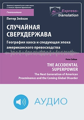 Случайная сверхдержава: география хаоса и следующая эпоха американского превосходства = The accidental superpower: the next generation of american preeminence and the coming global disorder: краткое содержание всех глав книги и полный перевод фрагмента: научно-популярное аудиоиздание