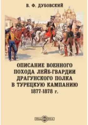 Описание военного похода Лейб-гвардии Драгунского полка в Турецкую кампанию 1877-1878 г.