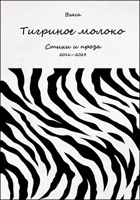 Тигриное молоко: стихи и проза 2016–2023: художественная литература