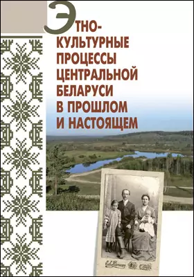 Этнокультурные процессы Центральной Беларуси в прошлом и настоящем: монография