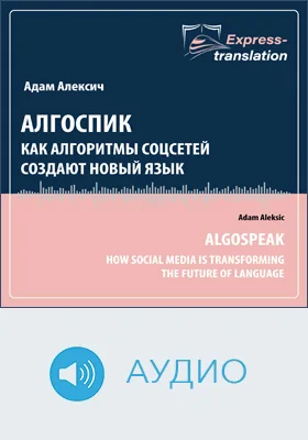 Алгоспик: как алгоритмы соцсей создают новый язык = Algospeak: How Social Media Is Transforming the Future of Language: краткое содержание всех глав книги и полный перевод фрагмента: научно-популярное аудиоиздание