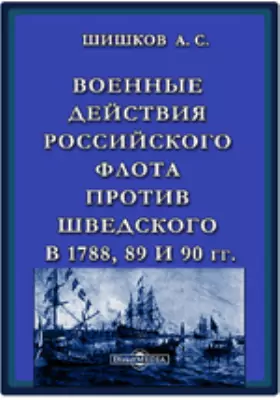 Военные действия Российского флота против шведского в 1788, 89 и 90 годах, почерпнутые из дневных записок и донесений адмирала Чичагова