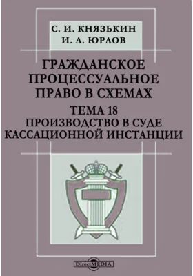 Гражданское процессуальное право в схемах. Тема 18. Производство в суде кассационной инстанции