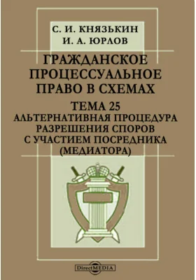 Гражданское процессуальное право в схемах. Тема 25. Альтернативная процедура разрешения споров с участием посредника (медиатора)