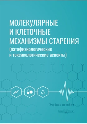 Молекулярные и клеточные механизмы старения (патофизиологические и токсикологические аспекты): учебное пособие