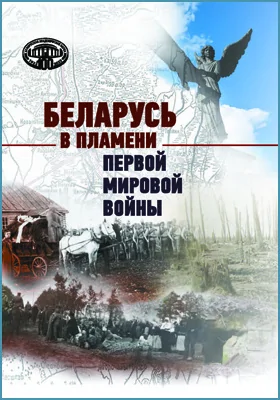 Беларусь в пламени Первой мировой войны: сборник научных трудов