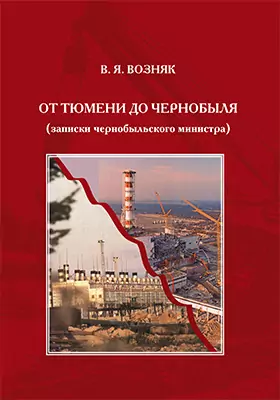 От Тюмени до Чернобыля (записки чернобыльского министра): научно-популярное издание