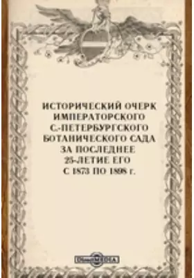 Исторический очерк Императорского С.-Петербургского ботанического сада за последнее 25-летие его с 1873 по 1898 г.