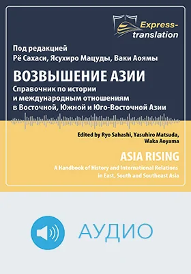 Возвышение Азии: справочник по истории и международным отношениям в Восточной, Южной и Юго-Восточной Азии = Asia Rising: A Handbook of History and International Relations in East, South and Southeast Asia: краткое содержание всех глав книги и полный перевод одной главы: научное аудиоиздание