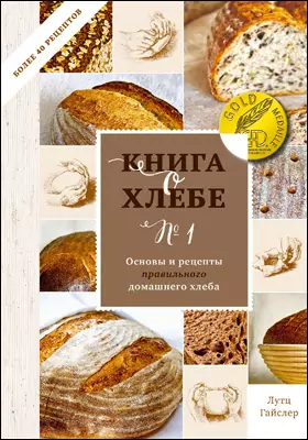 Книга о хлебе № 1: основы и рецепты правильного домашнего хлеба: практическое пособие для любителей