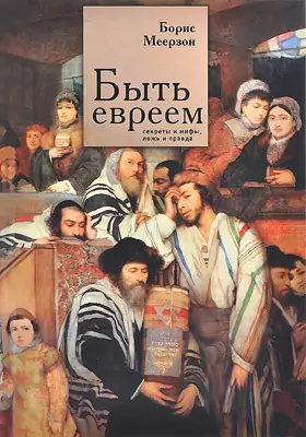 Быть евреем: секреты и мифы, ложь и правда: научно-популярное издание