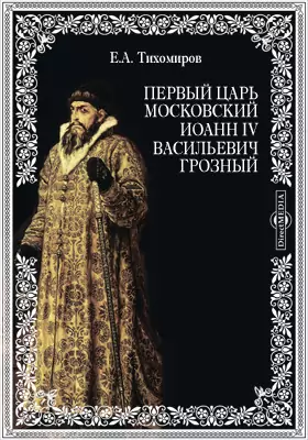Первый царь московский Иоанн IV Васильевич Грозный. Краткий обзор его царствования