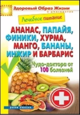 Лечебное питание. Ананас, папайя, финики, хурма, манго, бананы, инжир и барбарис. Чудо-доктора от 100 болезней