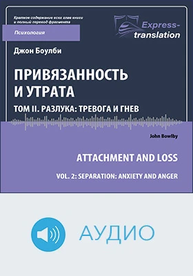 Привязанность и утрата = Attachment and Loss: краткое содержание всех глав книги и полный перевод фрагмента: научное аудиоиздание. Том 2. Разлука: тревога и гнев