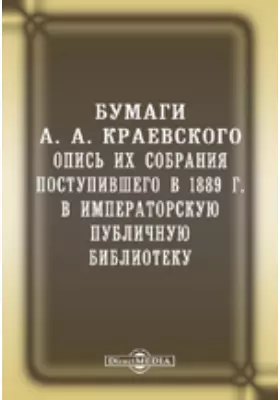 Бумаги А. А. Краевского. Опись их собрания, поступившего в 1889 году в императорскую Публичную библиотеку