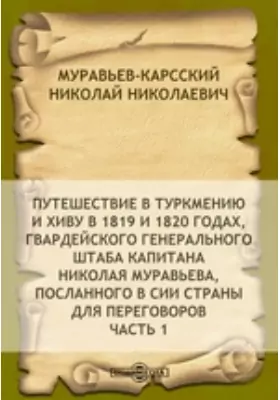 Путешествие в Туркмению и Хиву в 1819 и 1820 годах, гвардейского генерального штаба капитана Николая Муравьева, посланного в сии страны для переговоров