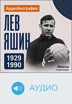 Лев Яшин: аудиобиография: историко-документальное аудиоиздание