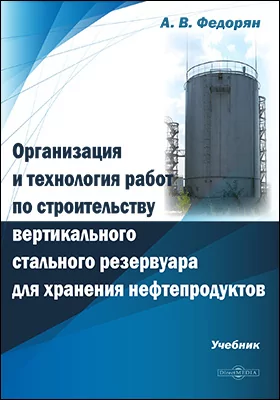 Организация и технология работ по строительству вертикального стального резервуара для хранения нефтепродуктов: учебник