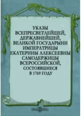 Указы всепресветлейшей, державнейшей, великой государыни императрицы Екатерины Алексеевны самодержицы всероссийской, состоявшиеся в 1769 году
