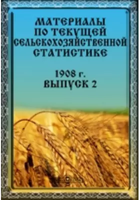 Материалы по текущей сельскохозяйственной статистике. 1908 г