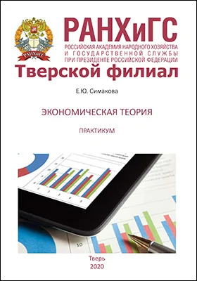 Экономическая теория: практикум для студентов, обучающихся по направлениям подготовки 38.03.04 «Государственное и муниципальное управление» и 38.03.02 «Менеджмент»