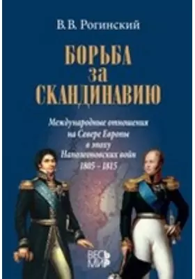 Борьба за Скандинавию. Международные отношения на Севере Европы в эпоху Наполеоновских войн (1805–1815)