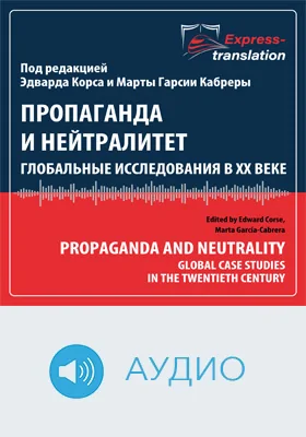 Пропаганда и нейтралитет: глобальные исследования в ХХ веке = Propaganda and Neutrality: Global Case Studies in the Twentieth Century: краткое содержание всех глав книги и полный перевод фрагмента: научное аудиоиздание