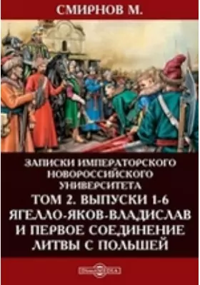 Ягелло-Яков-Владислав и первое соединение Литвы с Польшею: [исследование]: историко-документальная литература