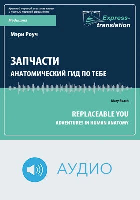 Запчасти: анатомический гид по тебе = Replaceable You: Adventures in Human Anatomy: краткое содержание всех глав книги и полный перевод фрагмента: научно-популярное аудиоиздание