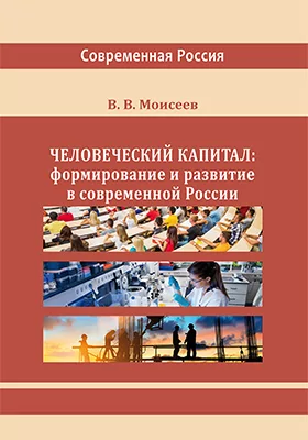 Человеческий капитал: формирование и развитие в современной России: монография